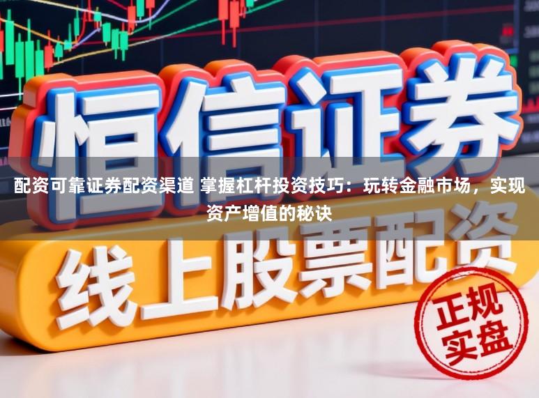 配资可靠证券配资渠道 掌握杠杆投资技巧：玩转金融市场，实现资产增值的秘诀