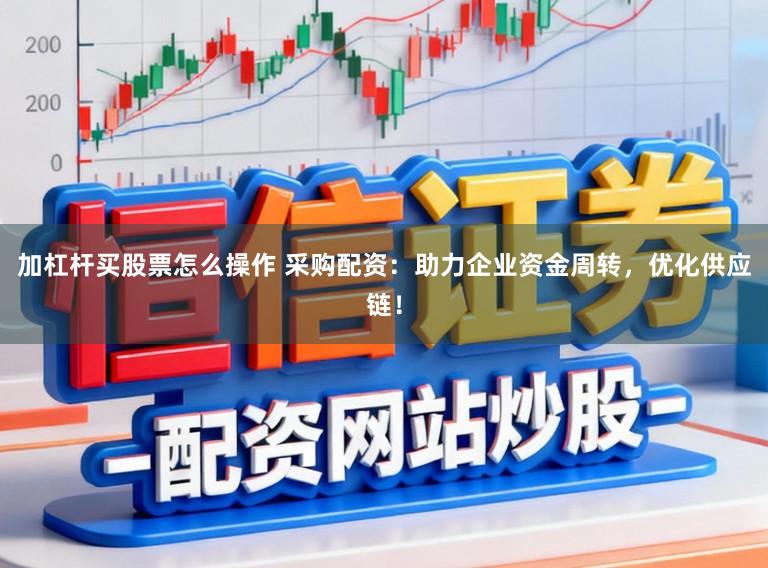 加杠杆买股票怎么操作 采购配资：助力企业资金周转，优化供应链！