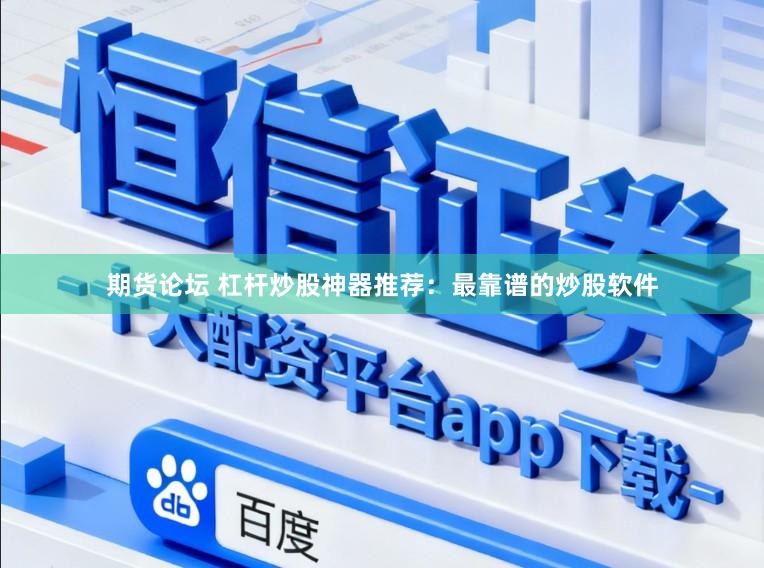 期货论坛 杠杆炒股神器推荐：最靠谱的炒股软件
