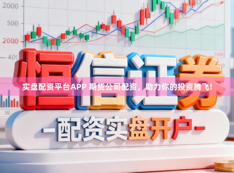 实盘配资平台APP 期货公司配资，助力你的投资腾飞!