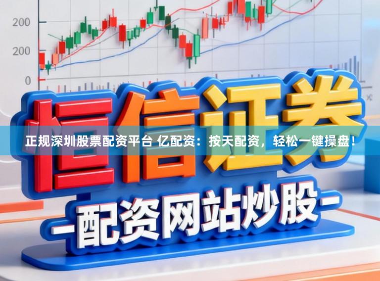 正规深圳股票配资平台 亿配资:按天配资,轻松一键操盘!