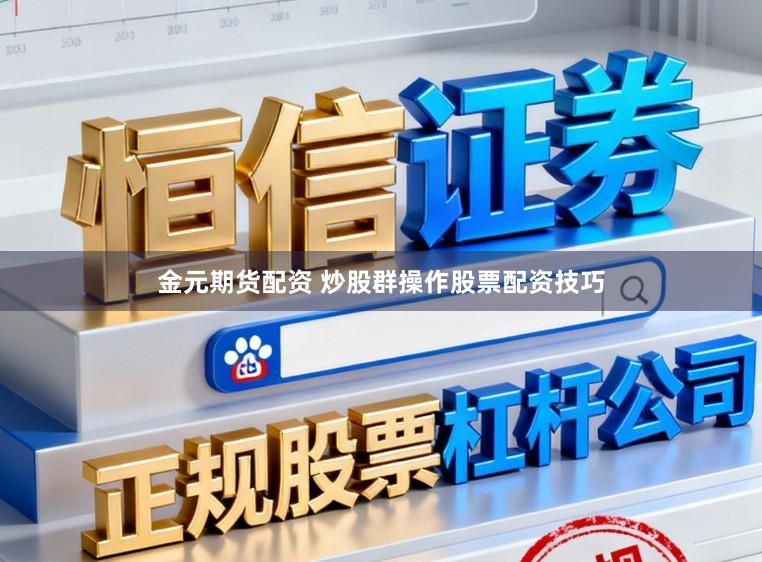 金元期货配资 炒股群操作股票配资技巧