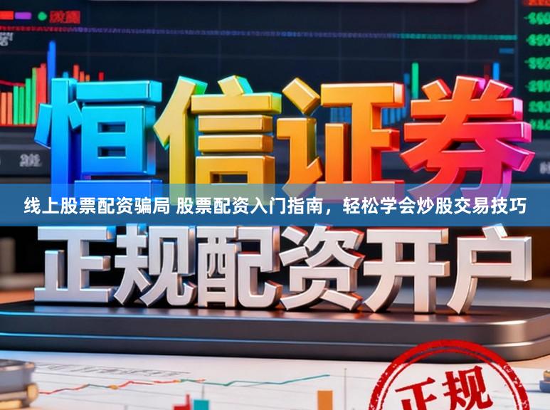 线上股票配资骗局 股票配资入门指南，轻松学会炒股交易技巧