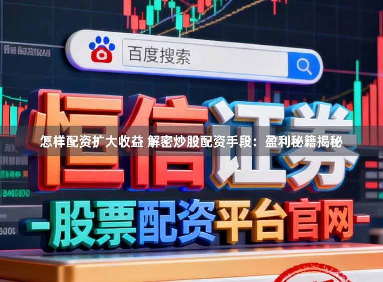 怎样配资扩大收益 解密炒股配资手段：盈利秘籍揭秘