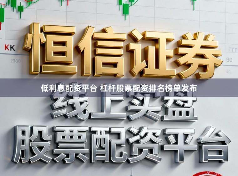 低利息配资平台 杠杆股票配资排名榜单发布