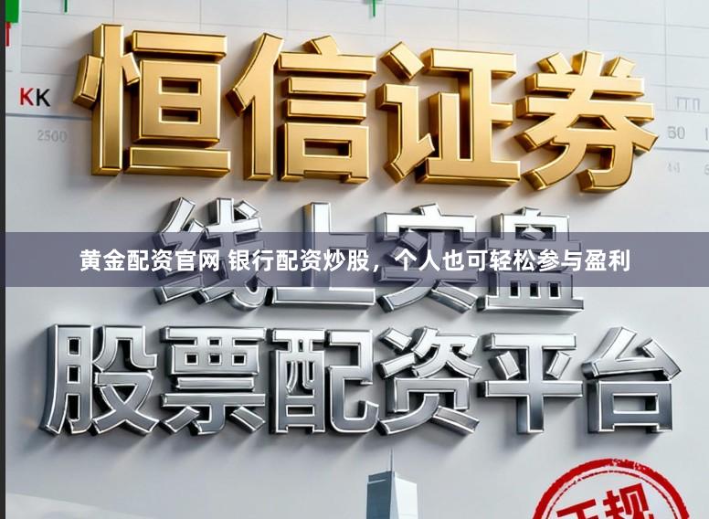 黄金配资官网 银行配资炒股，个人也可轻松参与盈利