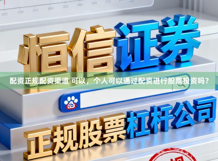 配资正规配资渠道 可以，个人可以通过配资进行股票投资吗？