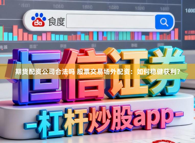 期货配资公司合法吗 股票交易场外配资：如何稳健获利？