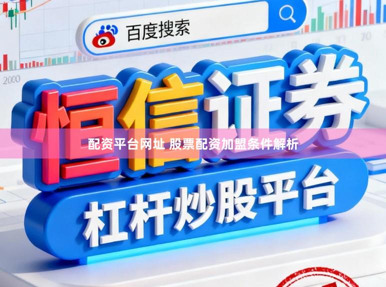 配资平台网址 股票配资加盟条件解析