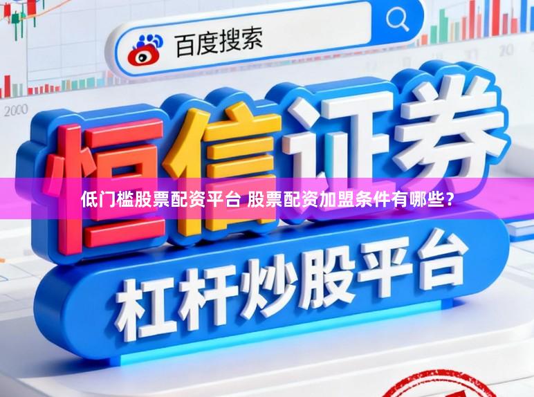 低门槛股票配资平台 股票配资加盟条件有哪些？