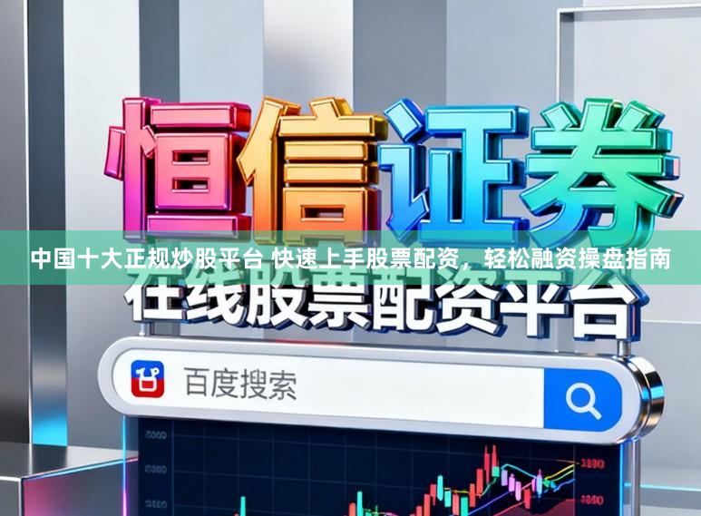 中国十大正规炒股平台 快速上手股票配资,轻松融资操盘指南