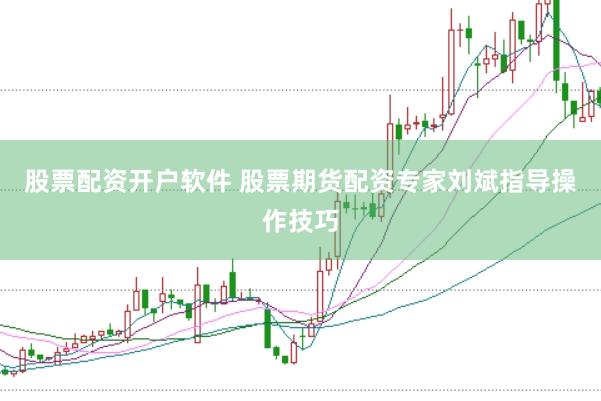 股票配资开户软件 股票期货配资专家刘斌指导操作技巧