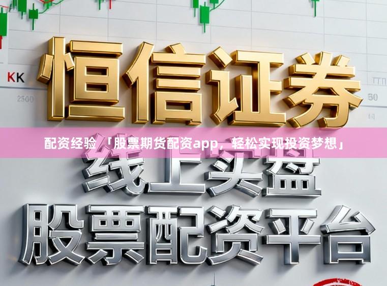 配资经验 「股票期货配资app，轻松实现投资梦想」