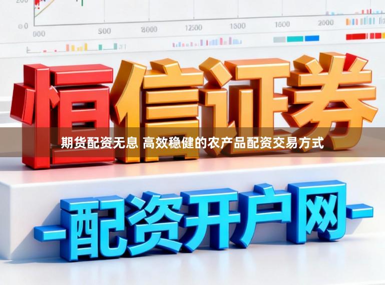期货配资无息 高效稳健的农产品配资交易方式