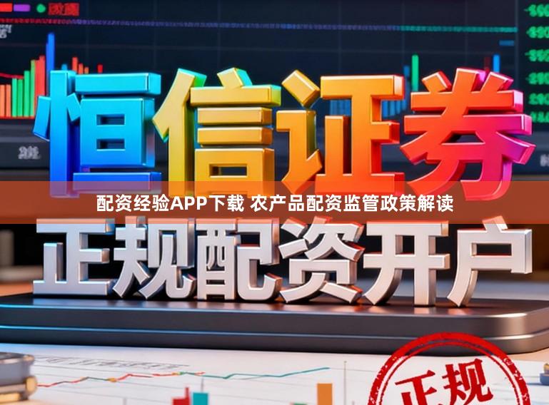 配资经验APP下载 农产品配资监管政策解读