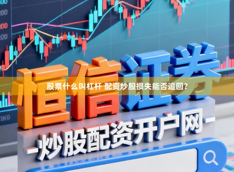股票什么叫杠杆 配资炒股损失能否追回？