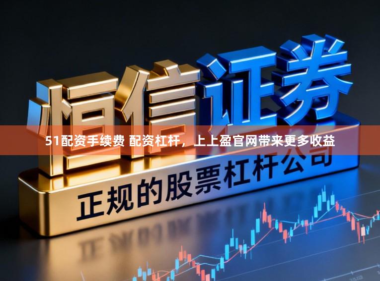 51配资手续费 配资杠杆，上上盈官网带来更多收益