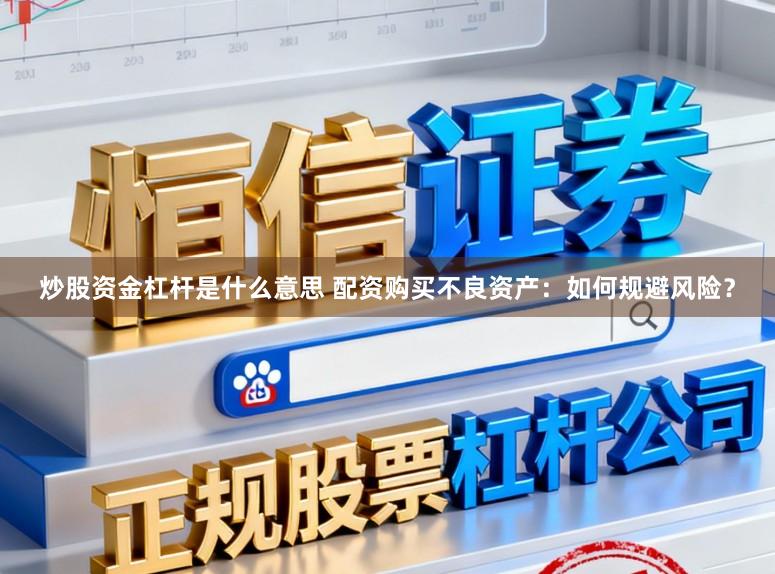 炒股资金杠杆是什么意思 配资购买不良资产：如何规避风险？