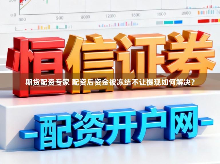 期货配资专家 配资后资金被冻结不让提现如何解决？