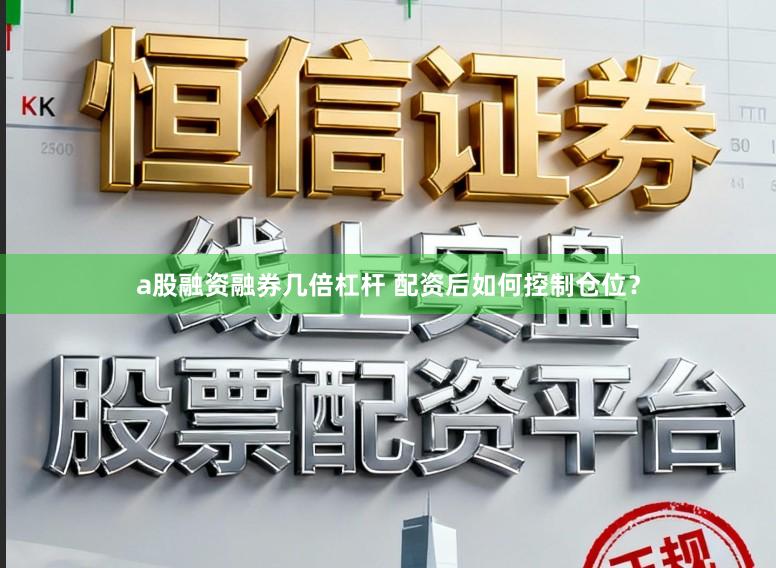 a股融资融券几倍杠杆 配资后如何控制仓位？