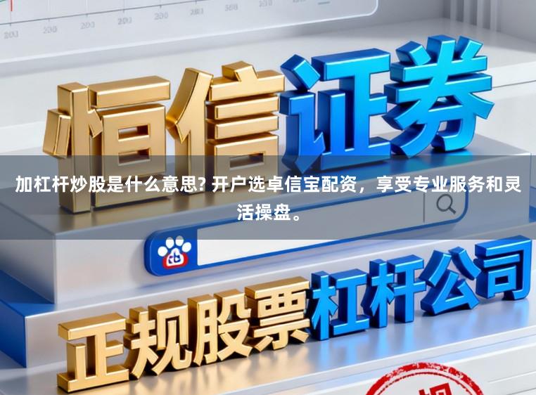 加杠杆炒股是什么意思? 开户选卓信宝配资，享受专业服务和灵活操盘。