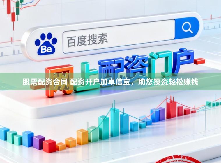 股票配资合同 配资开户加卓信宝，助您投资轻松赚钱