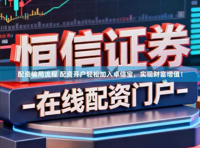 配资骗局流程 配资开户轻松加入卓信宝，实现财富增值！