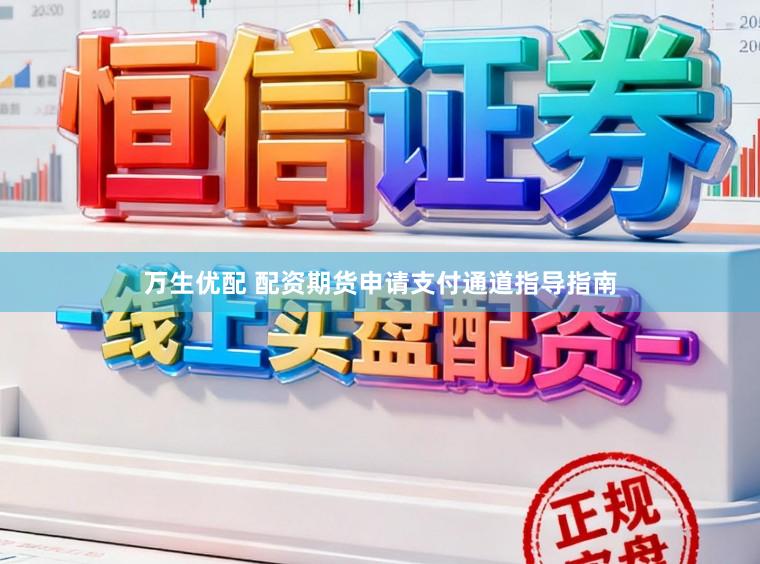 万生优配 配资期货申请支付通道指导指南