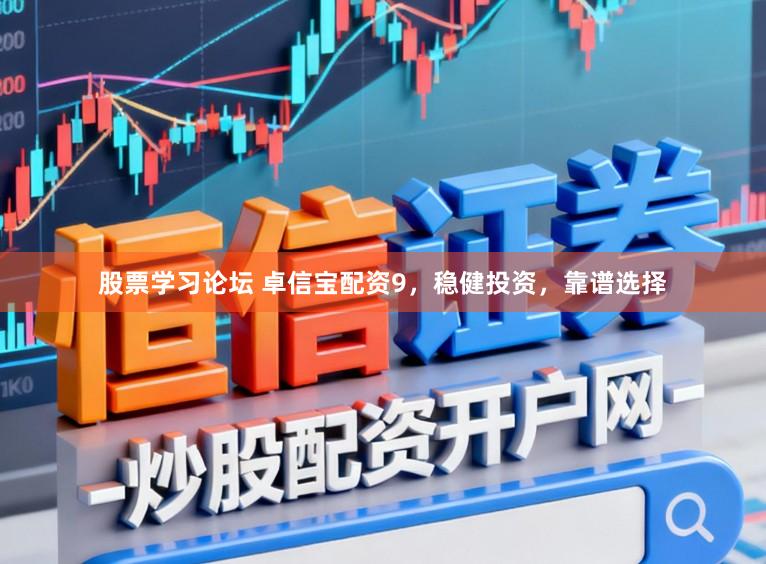 股票学习论坛 卓信宝配资9，稳健投资，靠谱选择